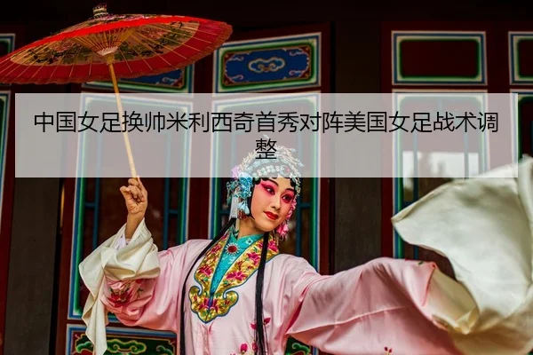 中国女足换帅米利西奇首秀对阵美国女足战术调整
