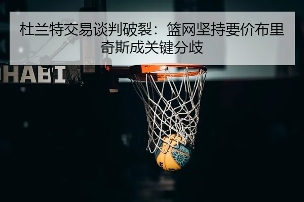 杜兰特交易谈判破裂：篮网坚持要价布里奇斯成关键分歧