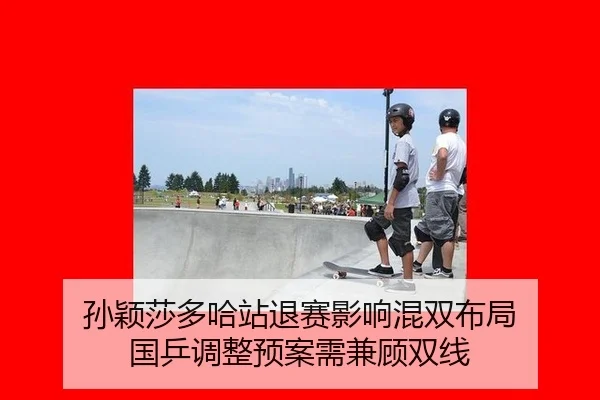 孙颖莎多哈站退赛影响混双布局 国乒调整预案需兼顾双线