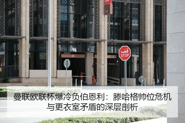 曼联欧联杯爆冷负伯恩利：滕哈格帅位危机与更衣室矛盾的深层剖析